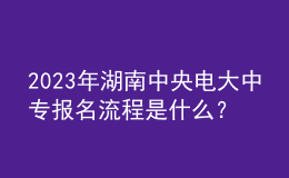 2023年湖南中央電大中專報名流程是什么？