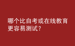 哪個(gè)比自考或在線教育更容易測試？