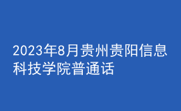 2023年8月貴州貴陽信息科技學院普通話報名時間：7月31起