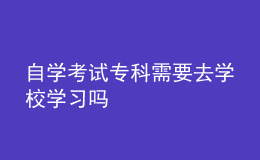 自學(xué)考試?？菩枰W(xué)校學(xué)習(xí)嗎 