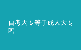 自考大專(zhuān)等于成人大專(zhuān)嗎 