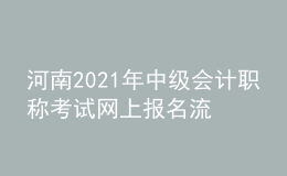 河南2021年中級(jí)會(huì)計(jì)職稱考試網(wǎng)上報(bào)名流程