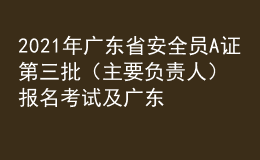 2021年廣東省安全員A證第三批（主要負責(zé)人）報名考試及廣東省安全員A證第三批（主要負責(zé)人）作業(yè)模擬考試