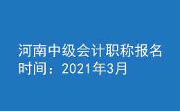 河南中級(jí)會(huì)計(jì)職稱報(bào)名時(shí)間：2021年3月17日至3月30日