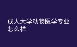 成人大學(xué)動(dòng)物醫(yī)學(xué)專業(yè)怎么樣