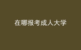 在哪報考成人大學(xué)