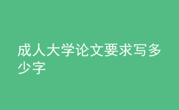 成人大學論文要求寫多少字