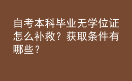 自考本科畢業(yè)無學(xué)位證怎么補(bǔ)救？獲取條件有哪些？ 
