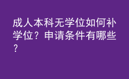 成人本科無學(xué)位如何補(bǔ)學(xué)位？申請(qǐng)條件有哪些？ 