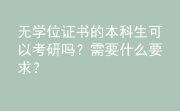 無學(xué)位證書的本科生可以考研嗎？需要什么要求？ 