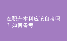 在職升本科應該自考嗎？如何備考 