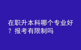 在職升本科哪個專業(yè)好？報考有限制嗎 