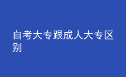 自考大專(zhuān)跟成人大專(zhuān)區(qū)別 