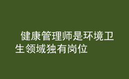  健康管理師是環(huán)境衛(wèi)生領(lǐng)域獨(dú)有崗位