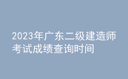 2023年廣東二級(jí)建造師考試成績(jī)查詢時(shí)間及查分入口