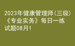 2023年健康管理師(三級(jí))《專業(yè)實(shí)務(wù)》每日一練試題08月12日