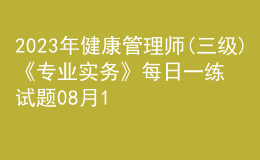 2023年健康管理師(三級(jí))《專業(yè)實(shí)務(wù)》每日一練試題08月15日