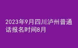 2023年9月四川瀘州普通話報(bào)名時間8月21日起 考試時間9月15日起