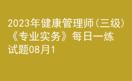 2023年健康管理師(三級(jí))《專業(yè)實(shí)務(wù)》每日一練試題08月19日