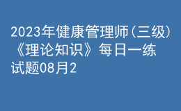 2023年健康管理師(三級(jí))《理論知識(shí)》每日一練試題08月20日