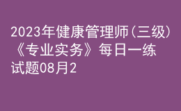 2023年健康管理師(三級(jí))《專業(yè)實(shí)務(wù)》每日一練試題08月20日