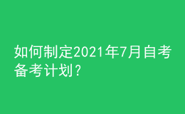 如何制定2021年7月自考備考計(jì)劃？