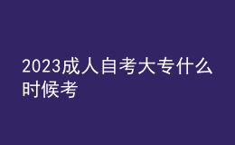 2023成人自考大專什么時候考 