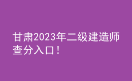 甘肅2023年二級建造師查分入口！