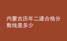 內蒙古歷年二建合格分數(shù)線是多少