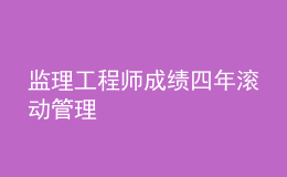 監(jiān)理工程師成績四年滾動管理