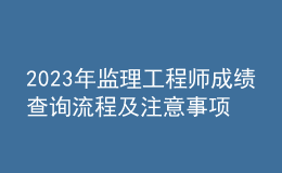2023年監(jiān)理工程師成績查詢流程及注意事項