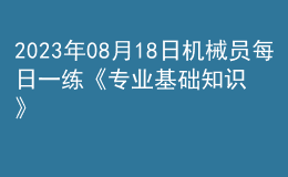 2023年08月18日機械員每日一練《專業(yè)基礎知識》