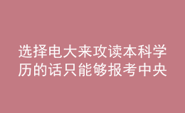 選擇電大來攻讀本科學(xué)歷的話只能夠報考中央廣播電視大學(xué)嗎？