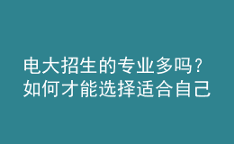 電大招生的專業(yè)多嗎？如何才能選擇適合自己的專業(yè)來(lái)報(bào)考