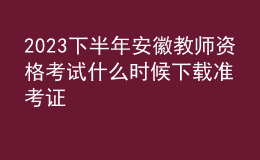 2023下半年安徽教師資格考試什么時候下載準(zhǔn)考證