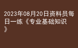 2023年08月20日資料員每日一練《專業(yè)基礎(chǔ)知識》