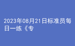 2023年08月21日標準員每日一練《專業(yè)管理實務》