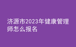 濟(jì)源市2023年健康管理師怎么報名