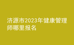 濟(jì)源市2023年健康管理師哪里報名