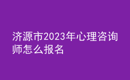 濟(jì)源市2023年心理咨詢師怎么報名