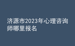 濟(jì)源市2023年心理咨詢師哪里報名