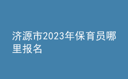 濟(jì)源市2023年保育員哪里報名