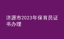 濟源市2023年保育員證書辦理