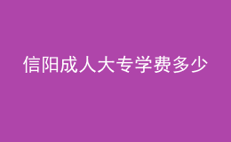 信陽成人大專學(xué)費(fèi)多少