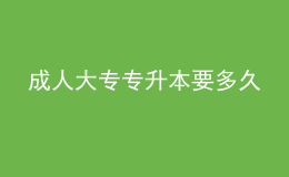 成人大專(zhuān)專(zhuān)升本要多久