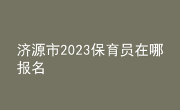 濟源市2023保育員在哪報名