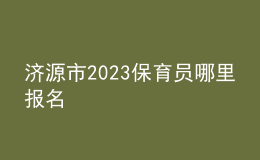 濟源市2023保育員哪里報名