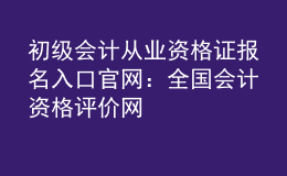 初級(jí)會(huì)計(jì)從業(yè)資格證報(bào)名入口官網(wǎng)：全國會(huì)計(jì)資格評(píng)價(jià)網(wǎng)