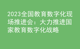 2023全國教育數(shù)字化現(xiàn)場推進(jìn)會：大力推進(jìn)國家教育數(shù)字化戰(zhàn)略行動，加快建設(shè)教育強國