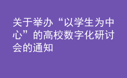 關(guān)于舉辦“以學生為中心”的高校數(shù)字化研討會的通知